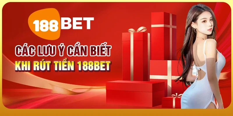 Hướng Dẫn Cách Rút Tiền 188BET Đơn Giản Và An Toàn 3 Các lưu ý cần biết khi rút tiền 188BET