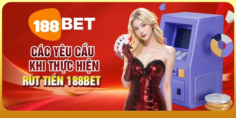 Hướng Dẫn Cách Rút Tiền 188BET Đơn Giản Và An Toàn 1 Các yêu cầu khi thực hiện rút tiền 188BET