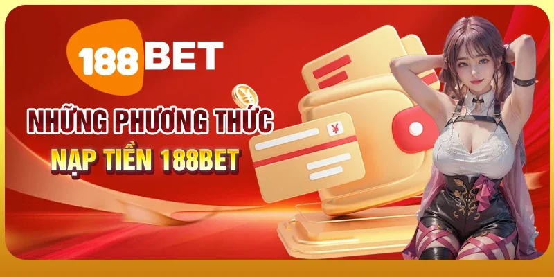 Hướng Dẫn Nạp Tiền 188BET Nhanh Chóng, An Toàn, Đơn Giản 2 Những phương thức nạp tiền 188BET