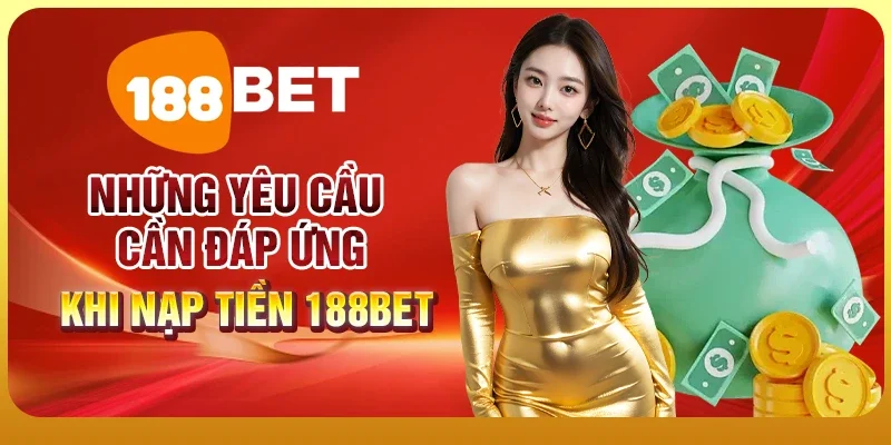Hướng Dẫn Nạp Tiền 188BET Nhanh Chóng, An Toàn, Đơn Giản 1 Những yêu cầu cần đáp ứng khi nạp tiền 188BET