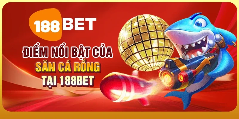 Săn Cá Rồng - Hành Trình Săn Kho Báu Đại Dương Đầy Hấp Dẫn 2 Điểm nổi bật của Săn cá rồng tại 188BET