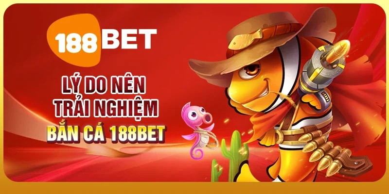 Lý do nên trải nghiệm bắn cá 188BET