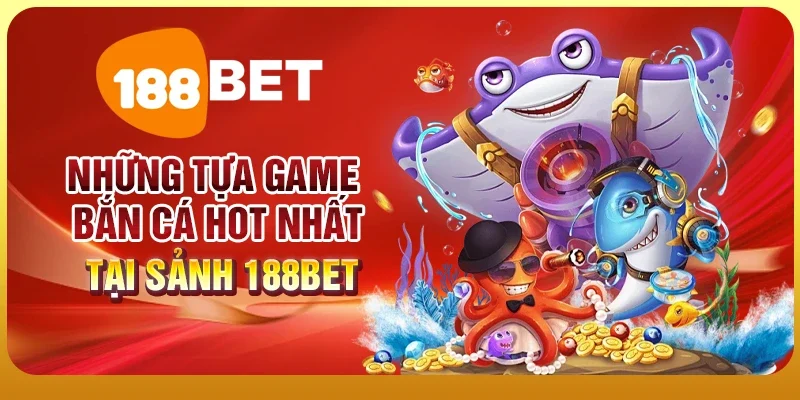 Những tựa game bắn cá hot nhất tại sảnh 188BET