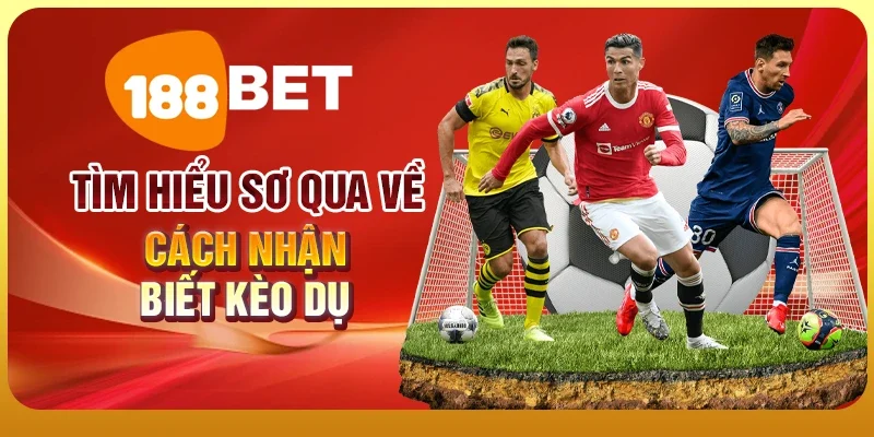Cách Nhận Biết Kèo Dụ - Bí Kíp Tránh Mất Tiền Oan 1 Tìm hiểu sơ qua về cách nhận biết kèo dụ