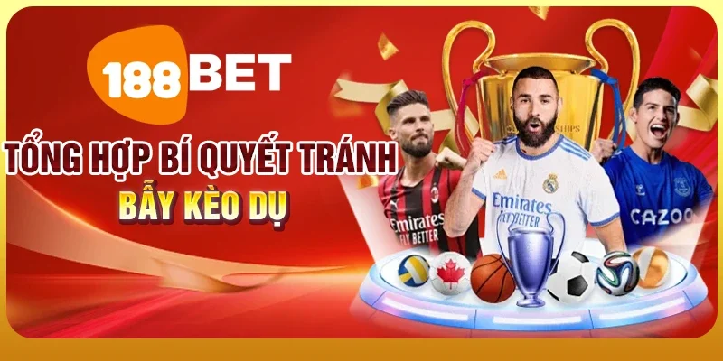 Cách Nhận Biết Kèo Dụ - Bí Kíp Tránh Mất Tiền Oan 4 Tổng hợp bí quyết tránh bẫy kèo dụ