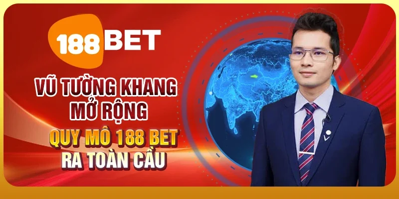 Vũ Tường Khang 2 Vũ Tường Khang mở rộng quy mô 188 BET ra toàn cầu